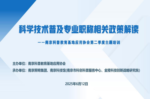 助力科技人才发展  赋能创新体系建设 ——南京科普教育基地应用协会二季度主题培训活动顺利举办